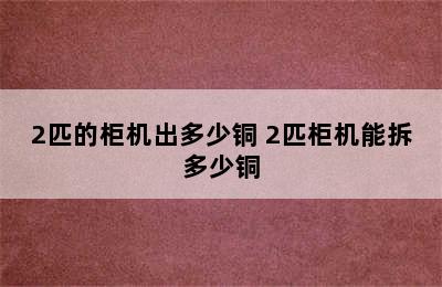 2匹的柜机出多少铜 2匹柜机能拆多少铜